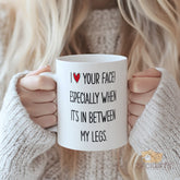 I Love Your Face Especially When It's In Between My Legs Mug - Funny Sexy Mug for Couples, Boyfriend Girlfriend, Husband Wife, Valentine's Day, Anniversary, Christmas Gift - Flirty Adults Only Humor, Bachelorette Gift